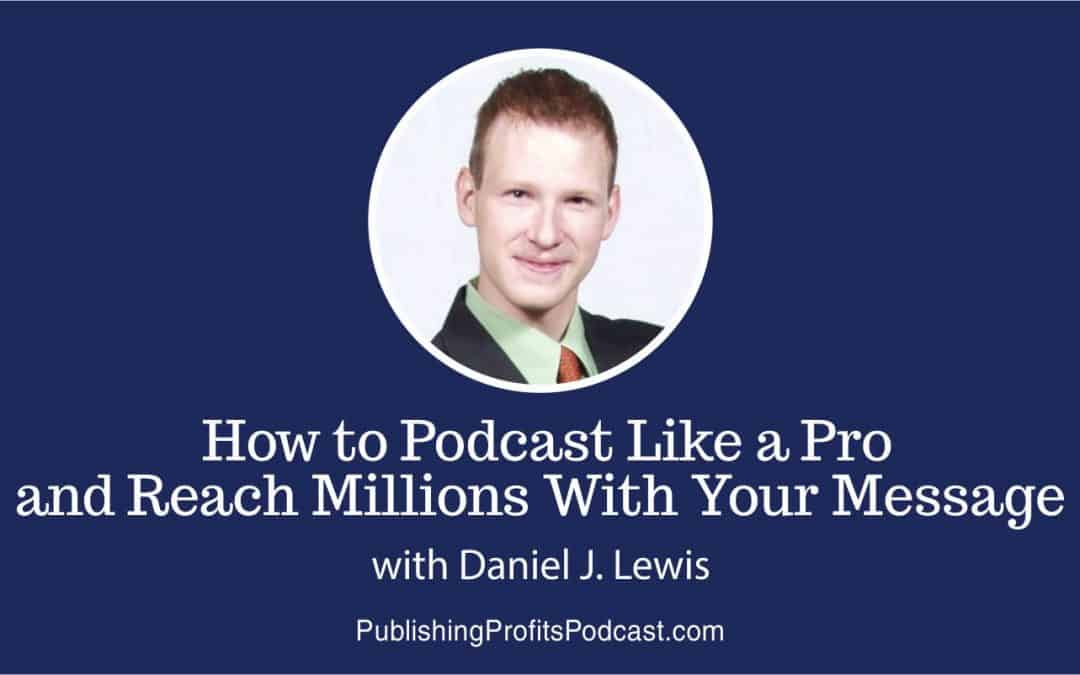 051: How to Start a Successful Podcast and Reach Millions With Your Message with Daniel J. Lewis